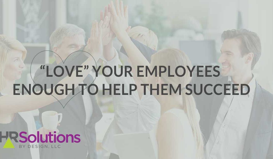 “Love” Your Employees Enough to Help Them Succeed